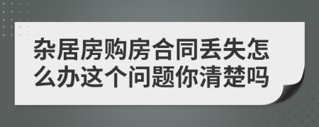 杂居房购房合同丢失怎么办这个问题你清楚吗