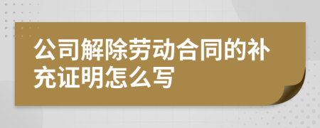 公司解除劳动合同的补充证明怎么写