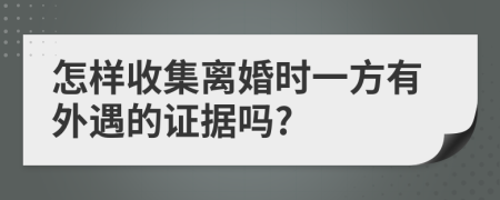 怎样收集离婚时一方有外遇的证据吗?