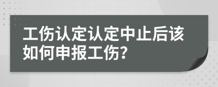 工伤认定认定中止后该如何申报工伤？