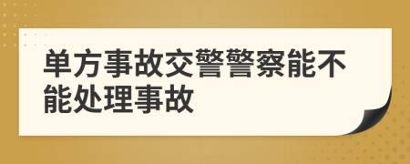 单方事故交警警察能不能处理事故