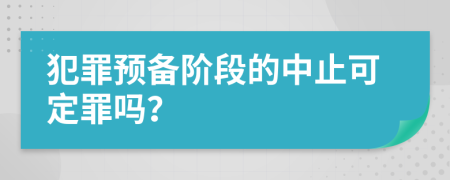 犯罪预备阶段的中止可定罪吗？