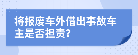 将报废车外借出事故车主是否担责？