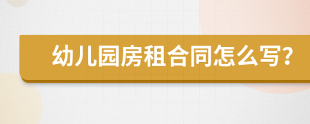 幼儿园房租合同怎么写？