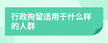 行政拘留适用于什么样的人群