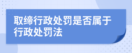 取缔行政处罚是否属于行政处罚法
