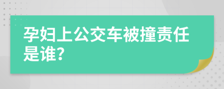 孕妇上公交车被撞责任是谁？