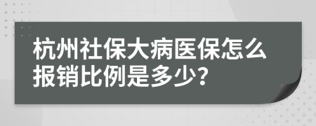 杭州社保大病医保怎么报销比例是多少？