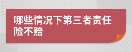 哪些情况下第三者责任险不赔