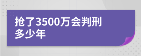 抢了3500万会判刑多少年