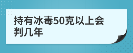 持有冰毒50克以上会判几年