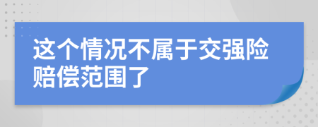 这个情况不属于交强险赔偿范围了