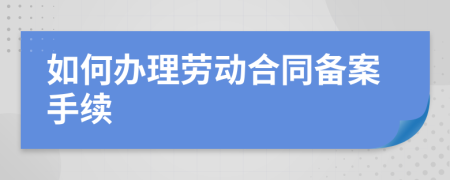 如何办理劳动合同备案手续