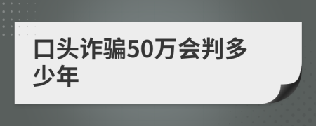 口头诈骗50万会判多少年