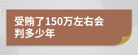 受贿了150万左右会判多少年