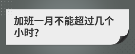 加班一月不能超过几个小时？