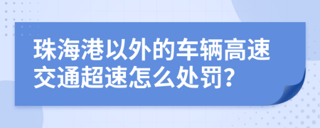 珠海港以外的车辆高速交通超速怎么处罚？