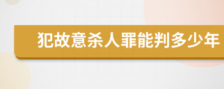 犯故意杀人罪能判多少年