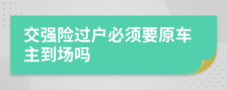 交强险过户必须要原车主到场吗