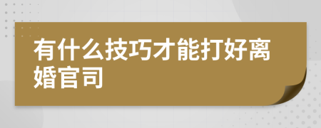 有什么技巧才能打好离婚官司