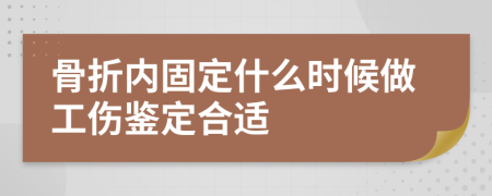 骨折内固定什么时候做工伤鉴定合适
