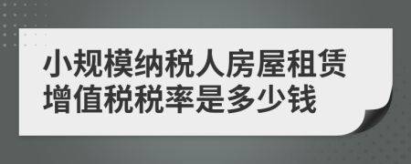 小规模纳税人房屋租赁增值税税率是多少钱