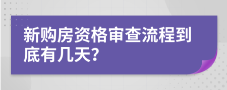 新购房资格审查流程到底有几天？