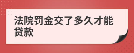 法院罚金交了多久才能贷款