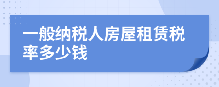 一般纳税人房屋租赁税率多少钱