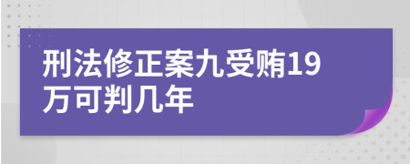 刑法修正案九受贿19万可判几年