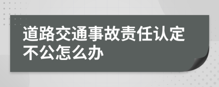 道路交通事故责任认定不公怎么办