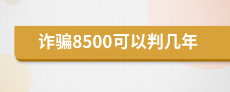 诈骗8500可以判几年