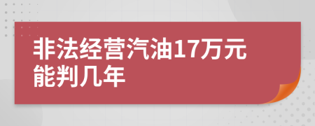 非法经营汽油17万元能判几年