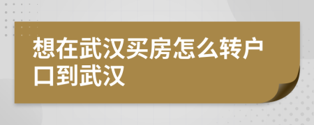 想在武汉买房怎么转户口到武汉