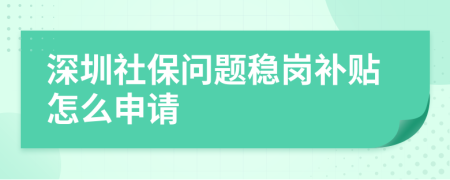 深圳社保问题稳岗补贴怎么申请