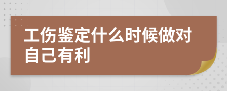 工伤鉴定什么时候做对自己有利