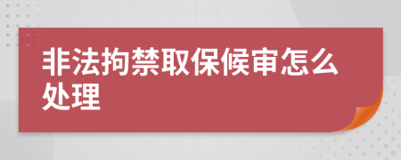 非法拘禁取保候审怎么处理
