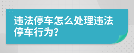 违法停车怎么处理违法停车行为？