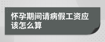 怀孕期间请病假工资应该怎么算