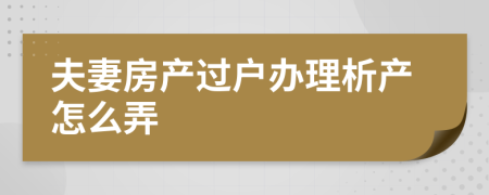 夫妻房产过户办理析产怎么弄