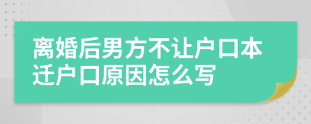 离婚后男方不让户口本迁户口原因怎么写
