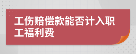 工伤赔偿款能否计入职工福利费