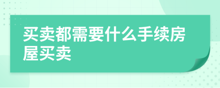 买卖都需要什么手续房屋买卖