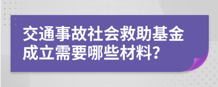 交通事故社会救助基金成立需要哪些材料？