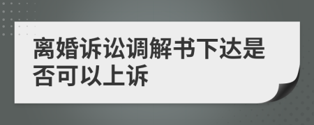 离婚诉讼调解书下达是否可以上诉