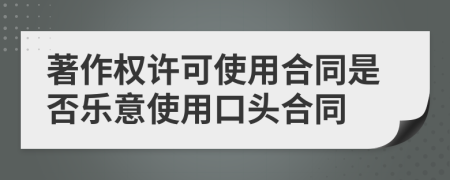 著作权许可使用合同是否乐意使用口头合同