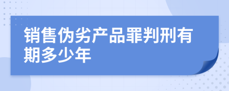 销售伪劣产品罪判刑有期多少年