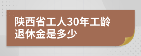 陕西省工人30年工龄退休金是多少