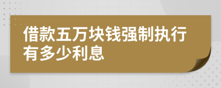 借款五万块钱强制执行有多少利息