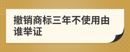 撤销商标三年不使用由谁举证